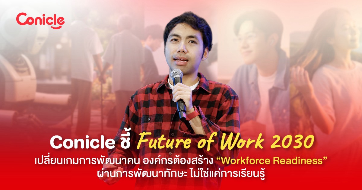 “Conicle” ชี้ Future of Work 2030 เปลี่ยนเกมการพัฒนาคน องค์กรต้องสร้าง “Workforce Readiness” ผ่านการพัฒนาทักษะ ไม่ใช่แค่การเรียนรู้