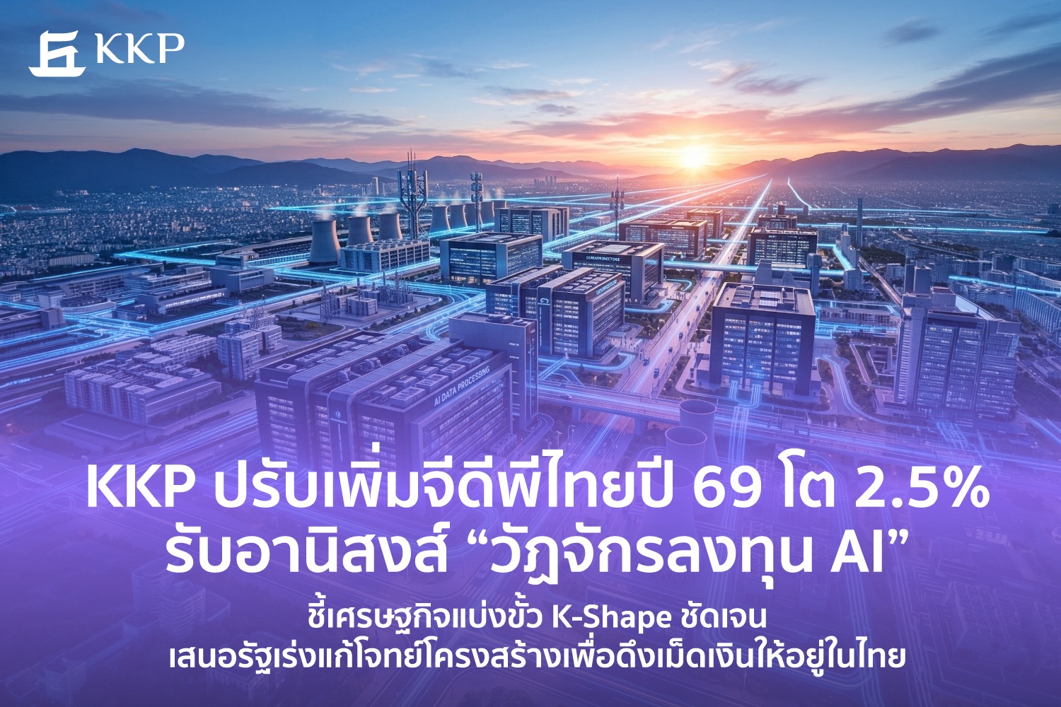“KKP” ปรับเพิ่มจีดีพีไทยปี 69 โต 2.5% รับอานิสงส์ “วัฏจักรลงทุน AI” ชี้เศรษฐกิจแบ่งขั้ว K-Shape ชัดเจน เสนอรัฐเร่งแก้โจทย์โครงสร้างเพื่อดึงเม็ดเงินให้อยู่ในไทย