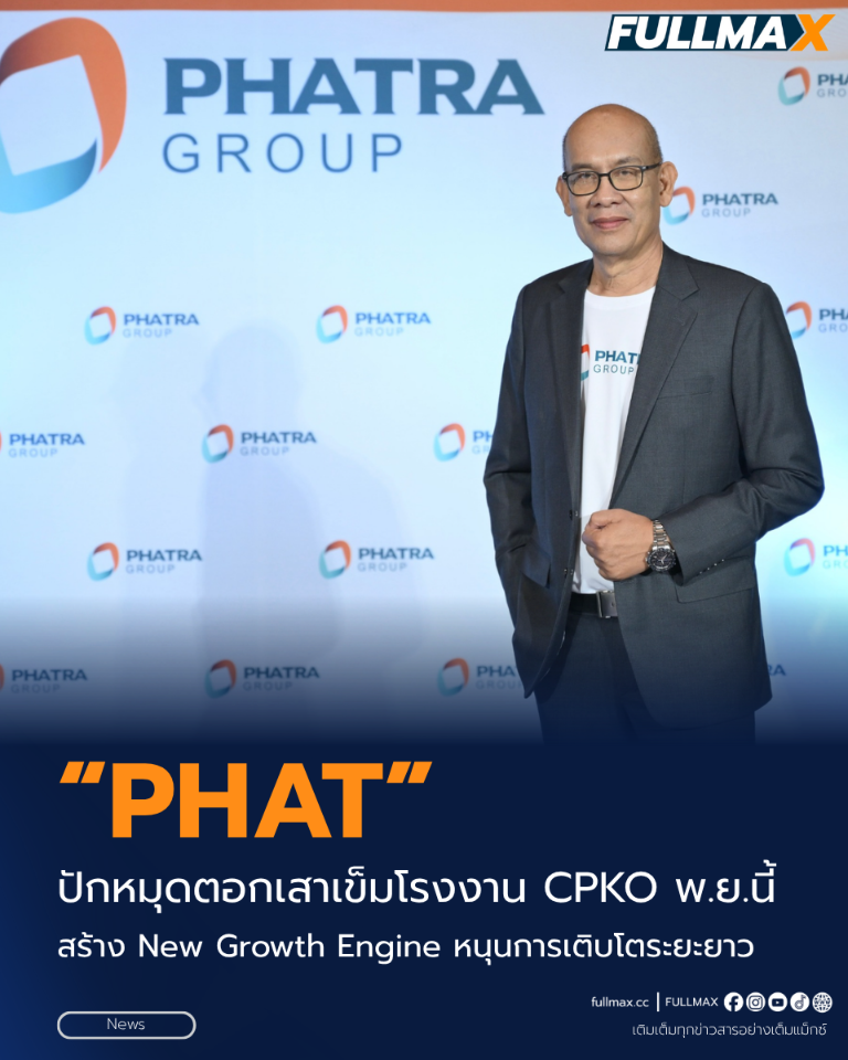 “PHAT” ปักหมุดตอกเสาเข็มโรงงาน CPKO พ.ย.นี้ สร้าง New Growth Engine หนุนการเติบโตระยะยาว