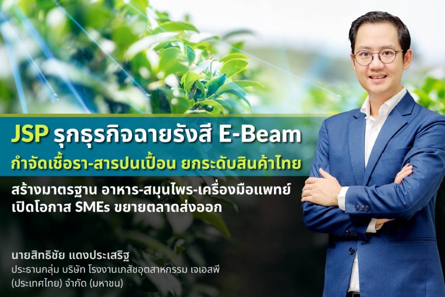 “JSP” รุกธุรกิจฉายรังสี E-Beam กำจัดเชื้อรา-สารปนเปื้อน ยกระดับสินค้าไทย สร้างมาตรฐานอาหาร–สมุนไพร–เครื่องมือแพทย์ เปิดโอกาส SMEs ขยายตลาดส่งออก